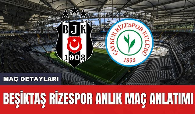 Beşiktaş Rizespor Anlık Maç Anlatımı