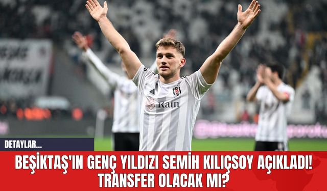 Beşiktaş'ın Genç Yıldızı Semih Kılıçsoy Açıkladı! Transfer Olacak mı?