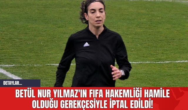 Betül Nur Yılmaz'ın FIFA Hakemliği İptal Edildi!
