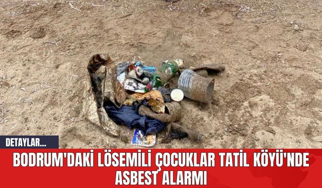 Bodrum'daki Lösemili Çocuklar Tatil Köyü'nde Asbest Alarmı