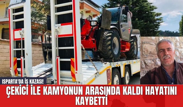 Isparta'da İş Kazası! Çekici İle Kamyonun Arasında Kaldı Hayatını Kaybetti