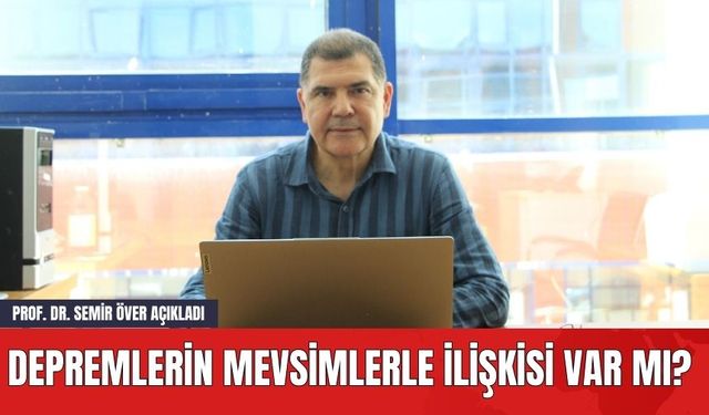 Depremlerin Mevsimlerle İlişkisi Var mı? Prof. Dr. Semir Över Açıkladı