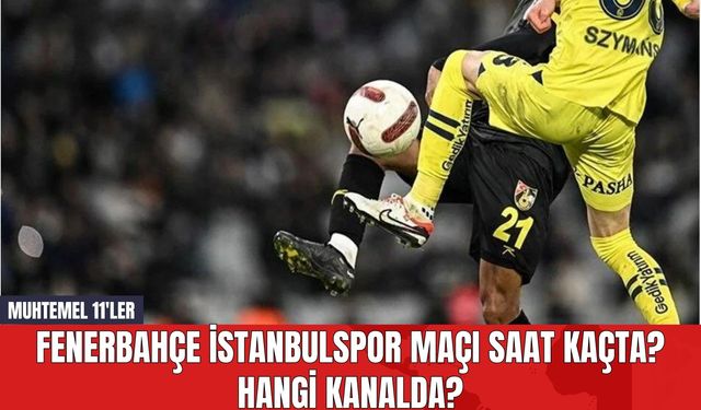 Fenerbahçe İstanbulspor Maçı Saat Kaçta? Hangi Kanalda? Muhtemel 11'ler