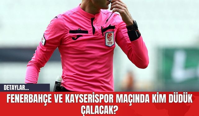 Fenerbahçe ve Kayserispor Maçında Kim Düdük Çalacak?