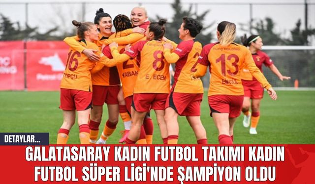 Galatasaray Kadın Futbol Takımı Kadın Futbol Süper Ligi'nde Şampiyon Oldu