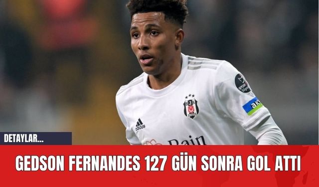 Gedson Fernandes 127 Gün Sonra Gol Attı