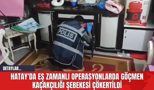 Hatay'da Eş Zamanlı Operasyonlarda Göçmen Kaçakçılığı Şebekesi Çökertildi