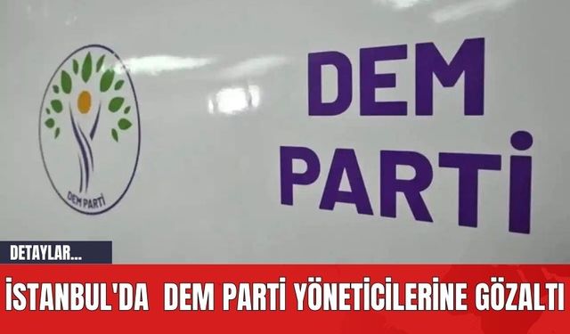 İstanbul'da  DEM Parti Yöneticilerine Gözaltı