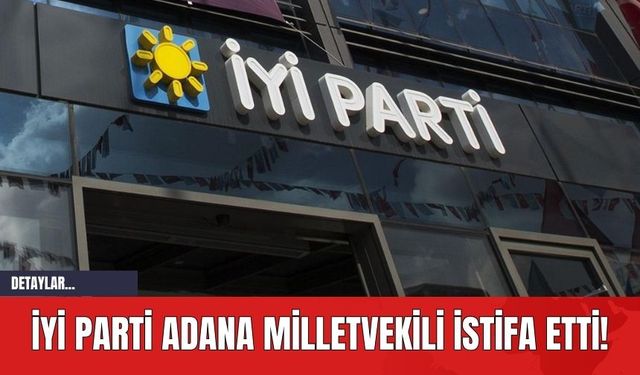 İYİ Parti Adana Milletvekili İstifa Etti!