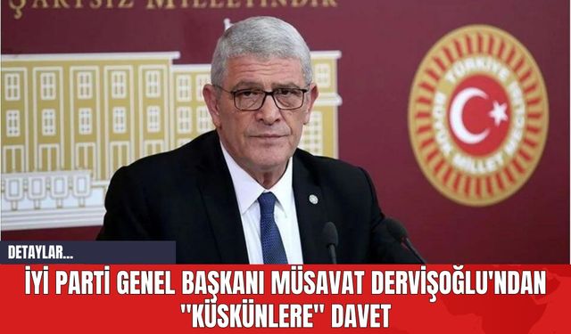 İYİ Parti Genel Başkanı Müsavat Dervişoğlu'ndan "Küskünlere" Davet