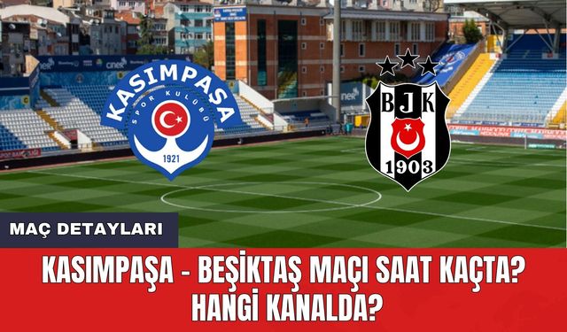 Kasımpaşa - Beşiktaş Maçı Saat Kaçta? Hangi Kanalda?