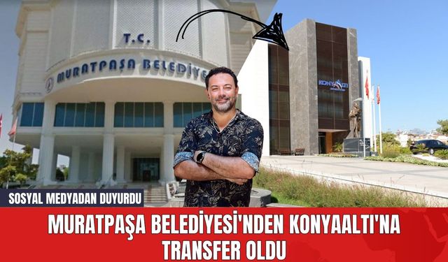 Muratpaşa Belediyesi'nden Konyaaltı'na Transfer Oldu