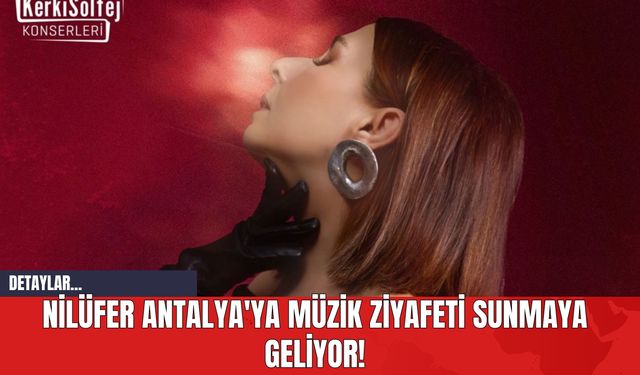 Nilüfer Antalya'ya Müzik Ziyafeti Sunmaya Geliyor!