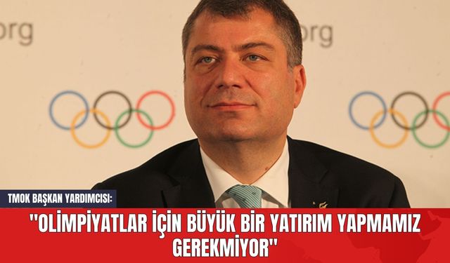 TMOK Başkan Yardımcısı: "Olimpiyatlar İçin Büyük Bir Yatırım Yapmamız Gerekmiyor"