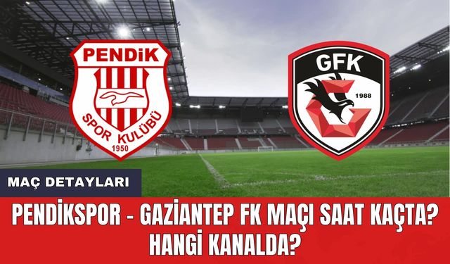 Pendikspor - Gaziantep FK Maçı Saat Kaçta? Hangi Kanalda?