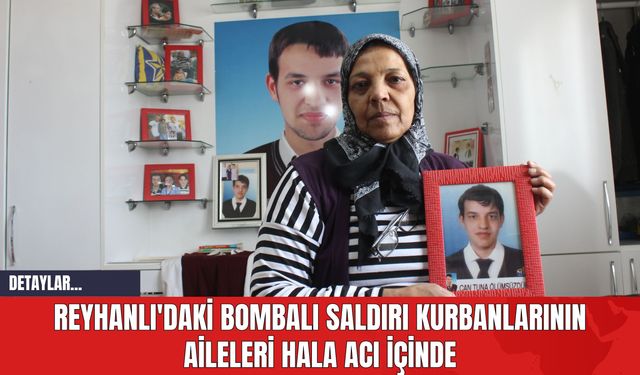 Reyhanlı'daki Bombalı Saldırı Kurbanlarının Aileleri Hala Acı İçinde