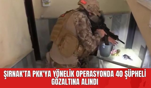 Şırnak'ta P*K'ya Yönelik Operasyonda 40 Şüpheli Gözaltına Alındı