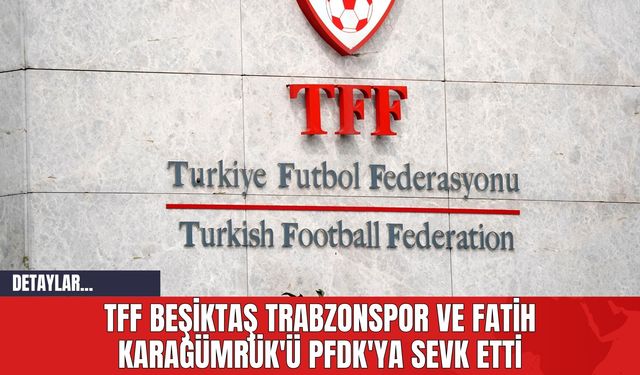 TFF Beşiktaş Trabzonspor ve Fatih Karagümrük'ü PFDK'ya Sevk Etti