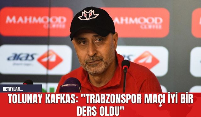 Tolunay Kafkas: "Trabzonspor Maçı İyi Bir Ders Oldu"