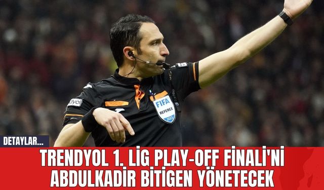 Trendyol 1. Lig Play-Off Finali'ni Abdulkadir Bitigen Yönetecek