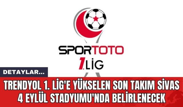 Trendyol 1. Lig'e Yükselen Son Takım Sivas 4 Eylül Stadyumu'nda Belirlenecek