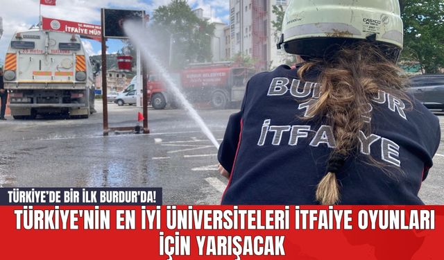 Türkiye’de Bir ilk Burdur'da! Türkiye'nin En İyi Üniversiteleri İtfaiye Oyunları için Yarışacak