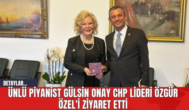 Ünlü Piyanist Gülsin Onay CHP Lideri Özgür Özel'i Ziyaret Etti