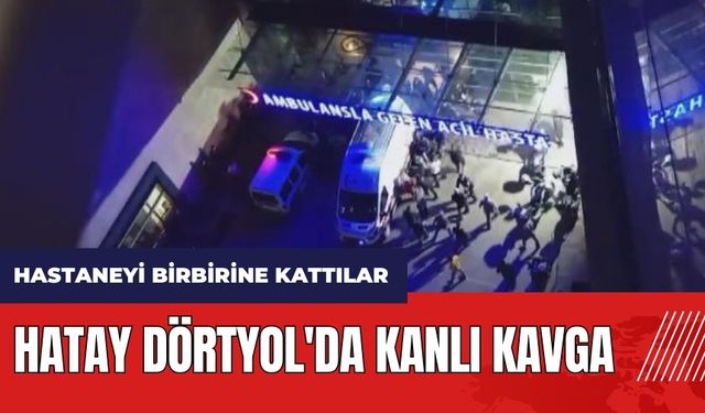 Hatay Dörtyol'da kanlı kavga! Hastaneyi birbirine kattılar