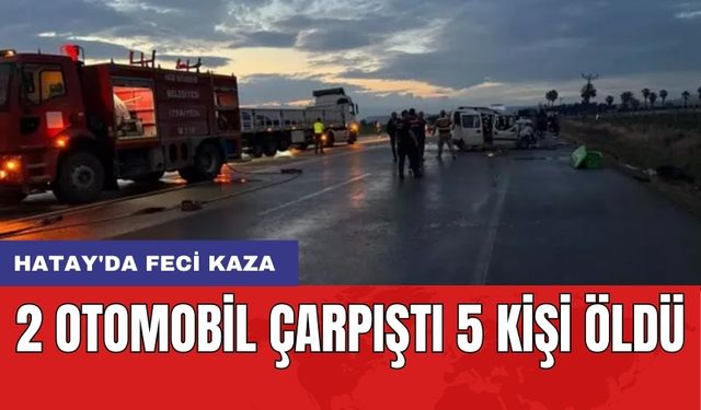 Hatay'da feci kaza: 2 otomobil çarpıştı 5 kişi öldü