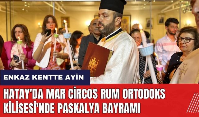 Hatay'da Mar Circos Rum Ortodoks Kilisesi'nde Paskalya Bayramı