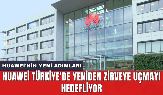 Huawei Türkiye'de yeniden zirveye uçmayı hedefliyor