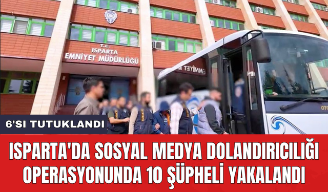 Isparta'da sosyal medya dolandırıcılığı operasyonunda 10 şüpheli yakalandı