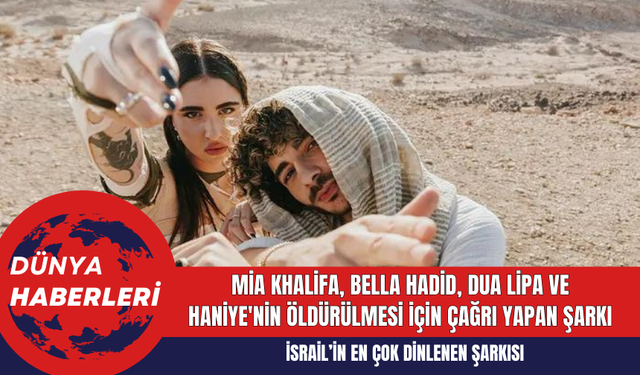 Mia Khalifa, Bella Hadid, Dua Lipa ve Haniye'nin Öldürülmesi İçin Çağrı Yapan Şarkı! İsrail’in En Çok Dinlenen Şarkısı