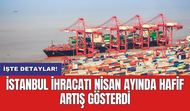 İstanbul ihracatı Nisan ayında hafif artış gösterdi