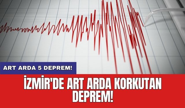 İzmir'de art arda korkutan deprem!