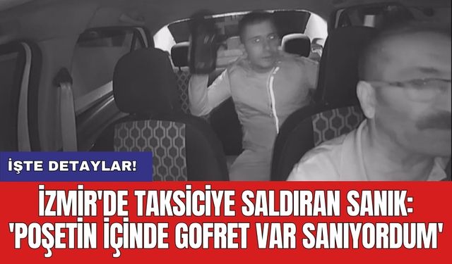 İzmir'de taksiciye saldıran sanık: 'Poşetin içinde gofret var sanıyordum'