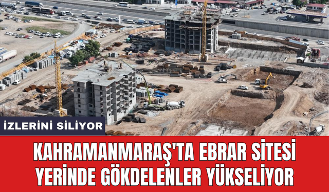 Kahramanmaraş'ta Ebrar Sitesi yerinde gökdelenler yükseliyor