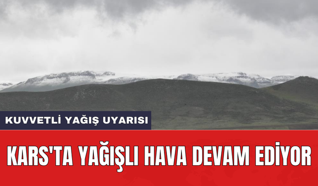 Kars'ta yağışlı hava devam ediyor