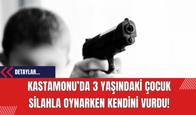 Kastamonu’da 3 Yaşındaki Çocuk Silahla Oynarken Kendini Vurdu!