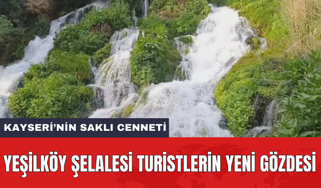 Kayseri’nin saklı cenneti: Yeşilköy Şelalesi turistlerin yeni gözdesi