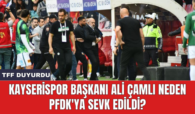 Kayserispor Başkanı Ali Çamlı neden PFDK'ya sevk edildi?