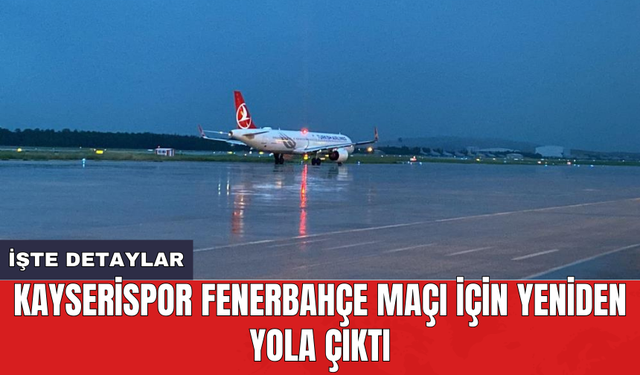 Kayserispor Fenerbahçe maçı için yeniden yola çıktı