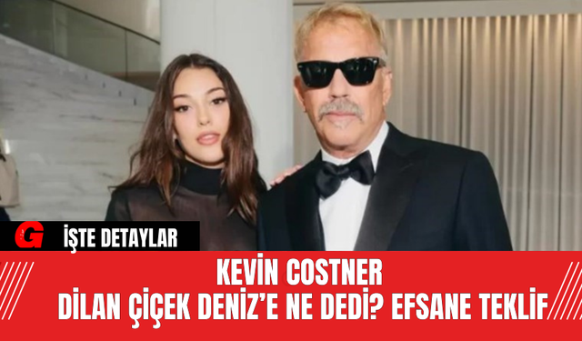 Kevin Costner Dilan Çiçek Deniz’e Ne Dedi? Efsane Teklif