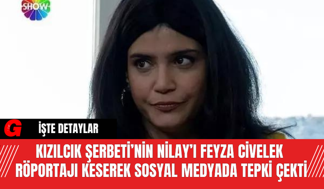 Kızılcık Şerbeti’nin Nilay’ı Feyza Civelek Röportajı Keserek Sosyal Medyada Tepki Çekti