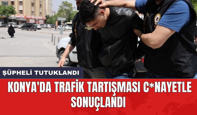Konya'da trafik tartışması c*nayetle sonuçlandı: Şüpheli tutuklandı