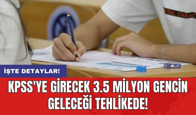 KPSS'ye girecek 3.5 milyon gencin geleceği tehlikede!