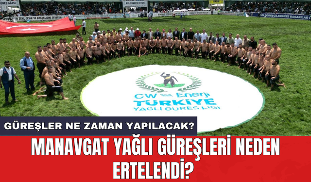 Manavgat Yağlı Güreşleri neden ertelendi? Güreşler ne zaman yapılacak?