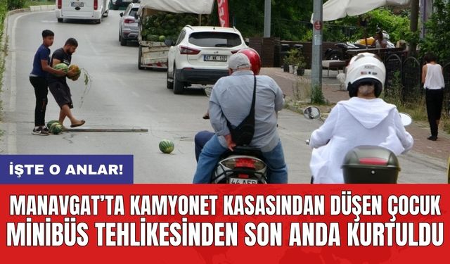 Manavgat’ta kamyonet kasasından düşen çocuk minibüs tehlikesinden son anda kurtuldu