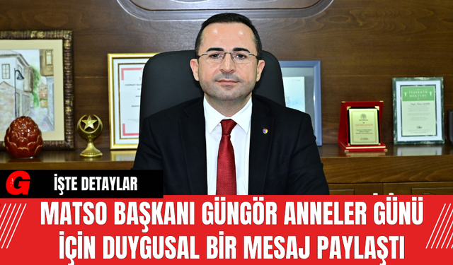 MATSO Başkanı Güngör Anneler Günü İçin Duygusal Bir Mesaj Paylaştı