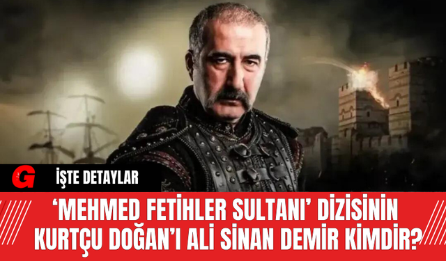 ‘Mehmed Fetihler Sultanı’ Dizisinin Kurtçu Doğan’ı Ali Sinan Demir Kimdir?